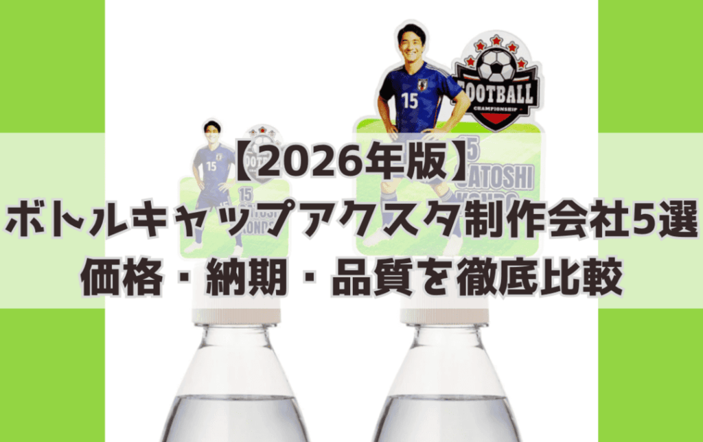 【2026年版】ボトルキャップアクスタ制作会社4選｜価格・納期・品質を徹底比較
